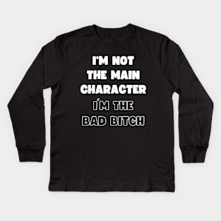 I'M NOT THE MAIN CHARACTER, I'M THE BAD BITCH Kids Long Sleeve T-Shirt